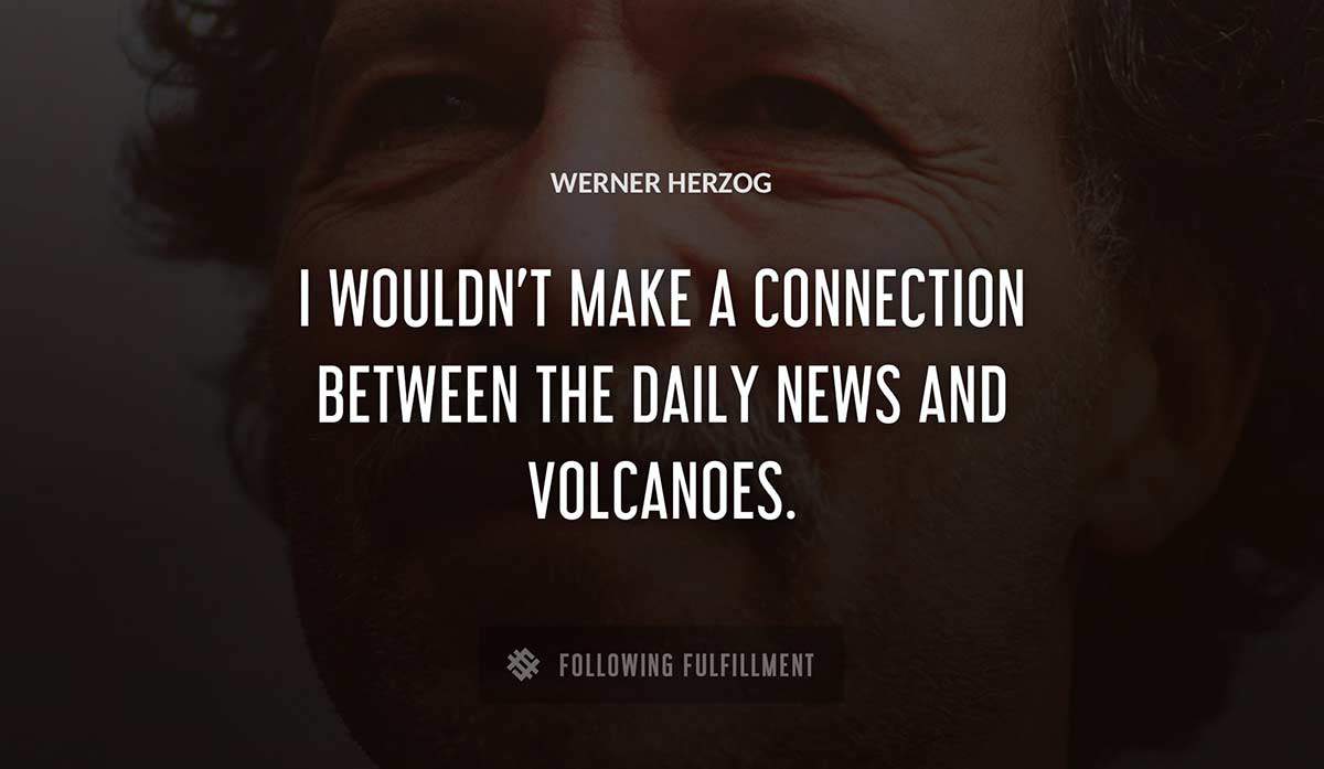 i wouldn t make a connection between the daily news and volcanoes Werner Herzog quote