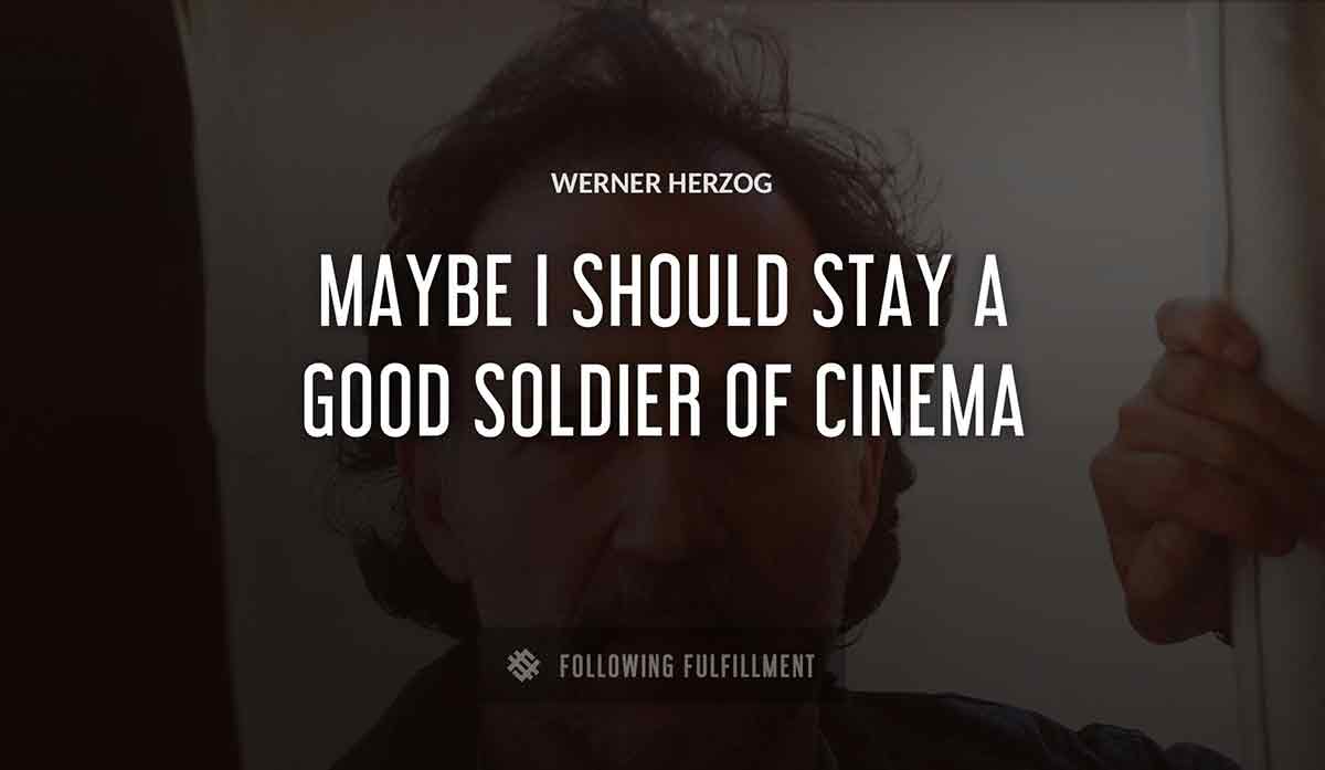 maybe i should stay a good soldier of cinema Werner Herzog quote