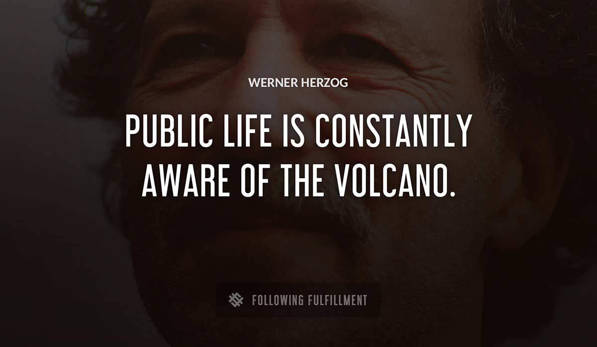 public life is constantly aware of the volcano Werner Herzog quote
