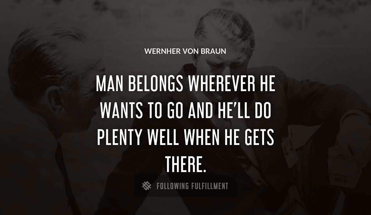 man belongs wherever he wants to go and he ll do plenty well when he gets there Wernher Von Braun quote