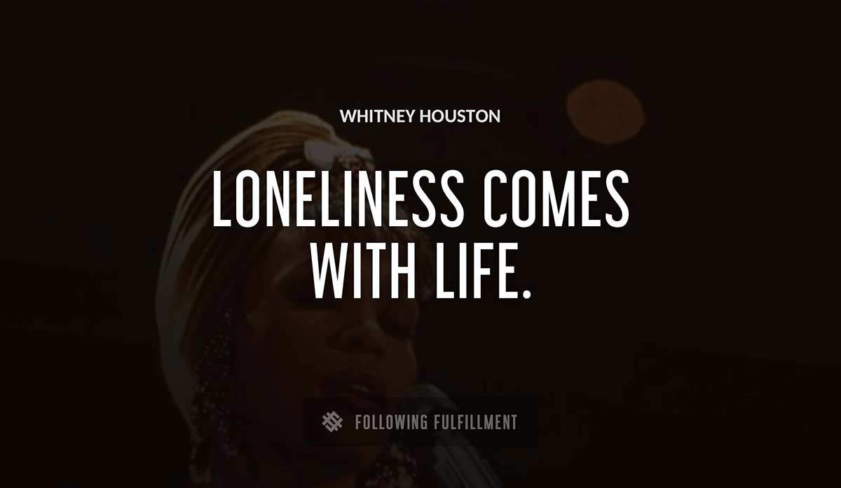 loneliness comes with life Whitney Houston quote
