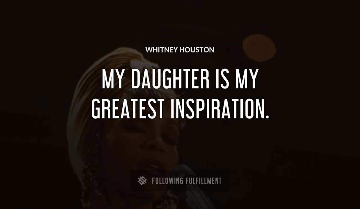 my daughter is my greatest inspiration Whitney Houston quote