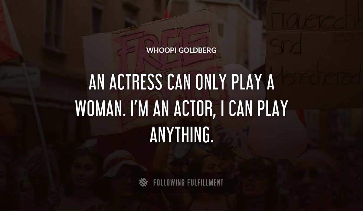 an actress can only play a woman i m an actor i can play anything Whoopi Goldberg quote