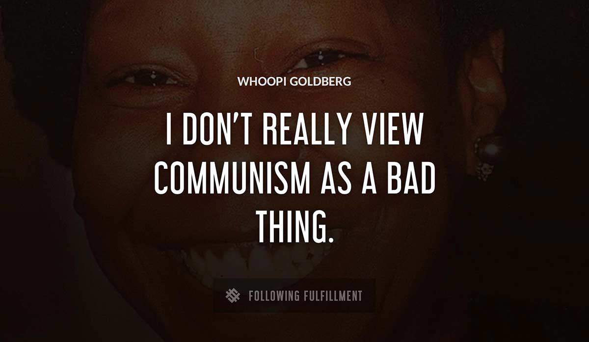 i don t really view communism as a bad thing Whoopi Goldberg quote