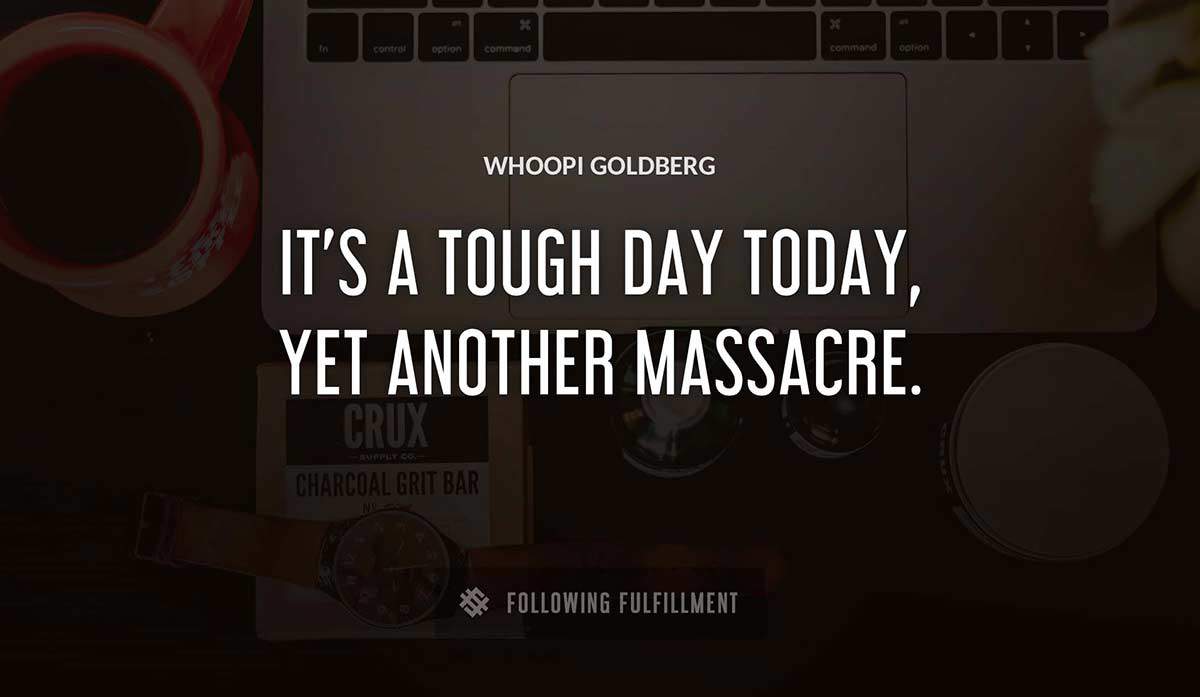 it s a tough day today yet another massacre Whoopi Goldberg quote