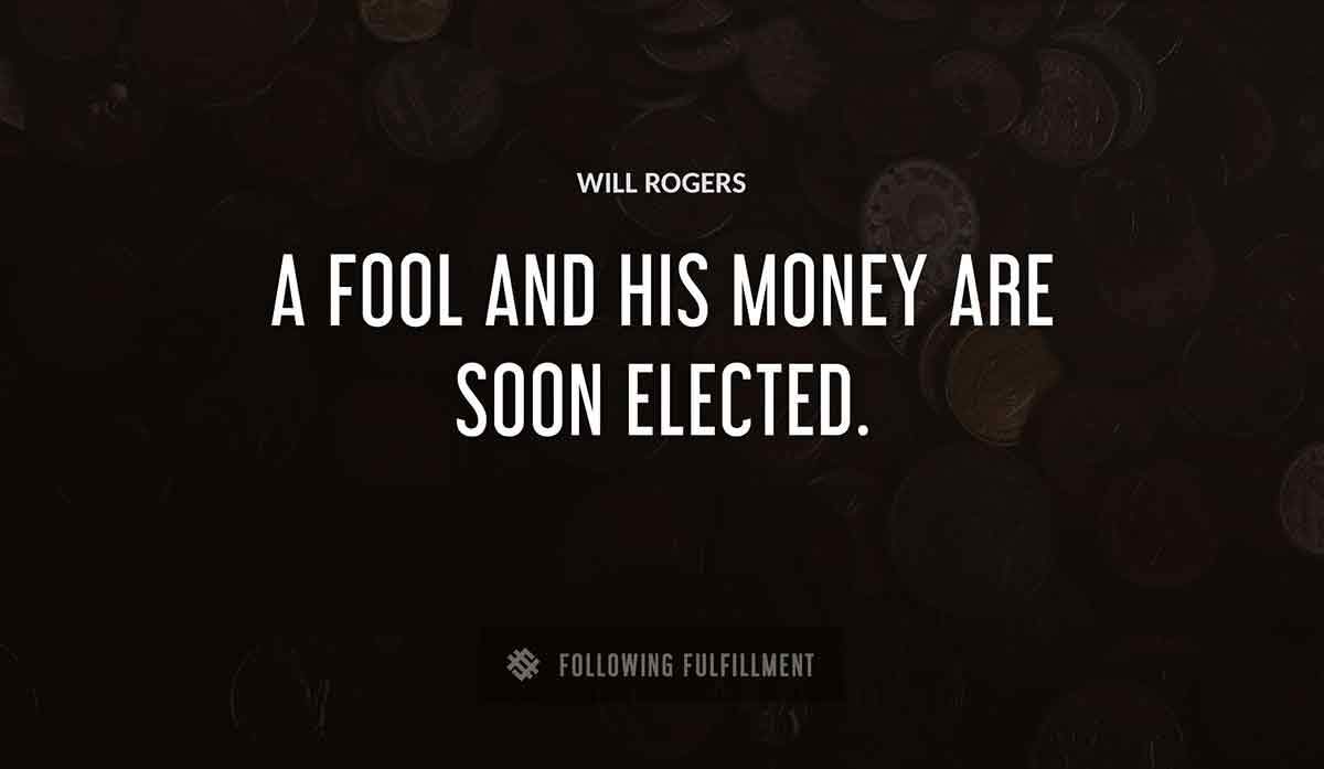 a fool and his money are soon elected Will Rogers quote