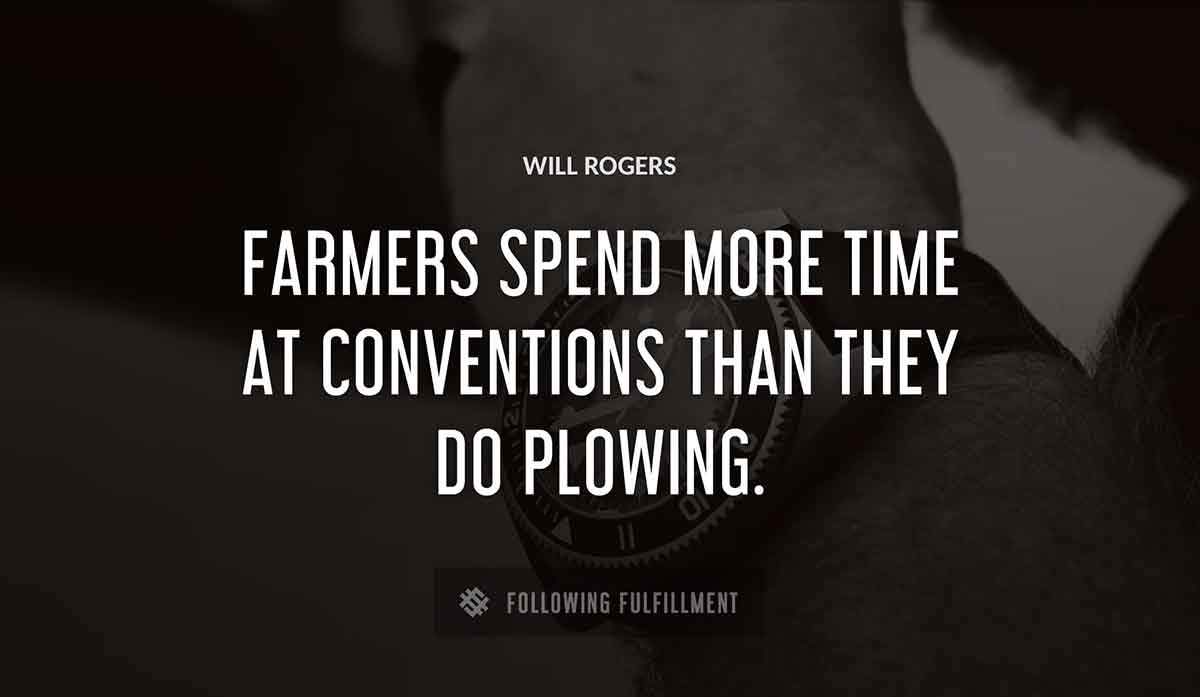 farmers spend more time at conventions than they do plowing Will Rogers quote
