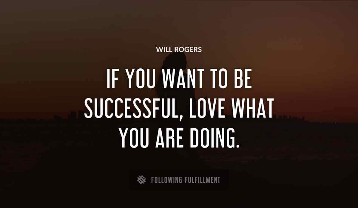 if you want to be successful love what you are doing Will Rogers quote