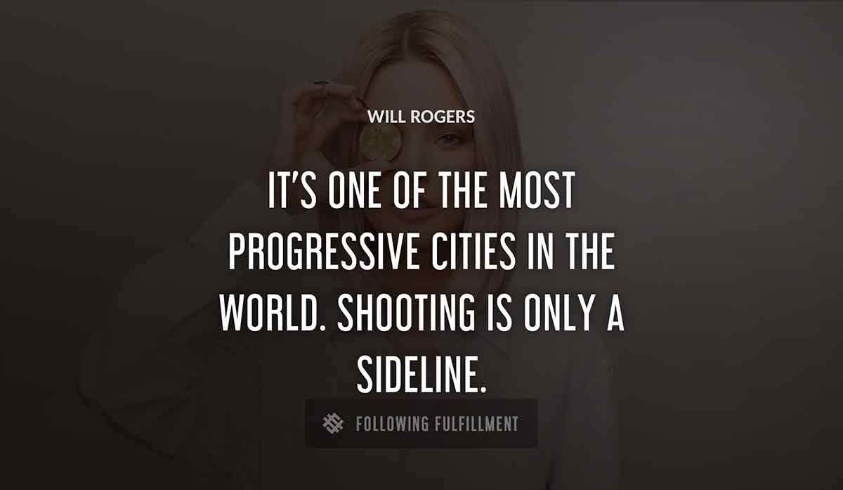 it s one of the most progressive cities in the world shooting is only a sideline Will Rogers quote