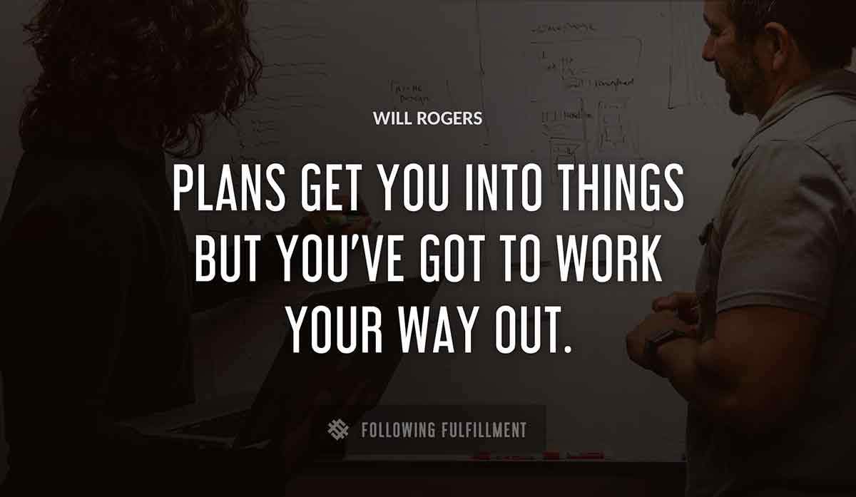 plans get you into things but you ve got to work your way out Will Rogers quote