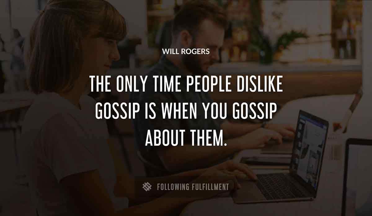 the only time people dislike gossip is when you gossip about them Will Rogers quote