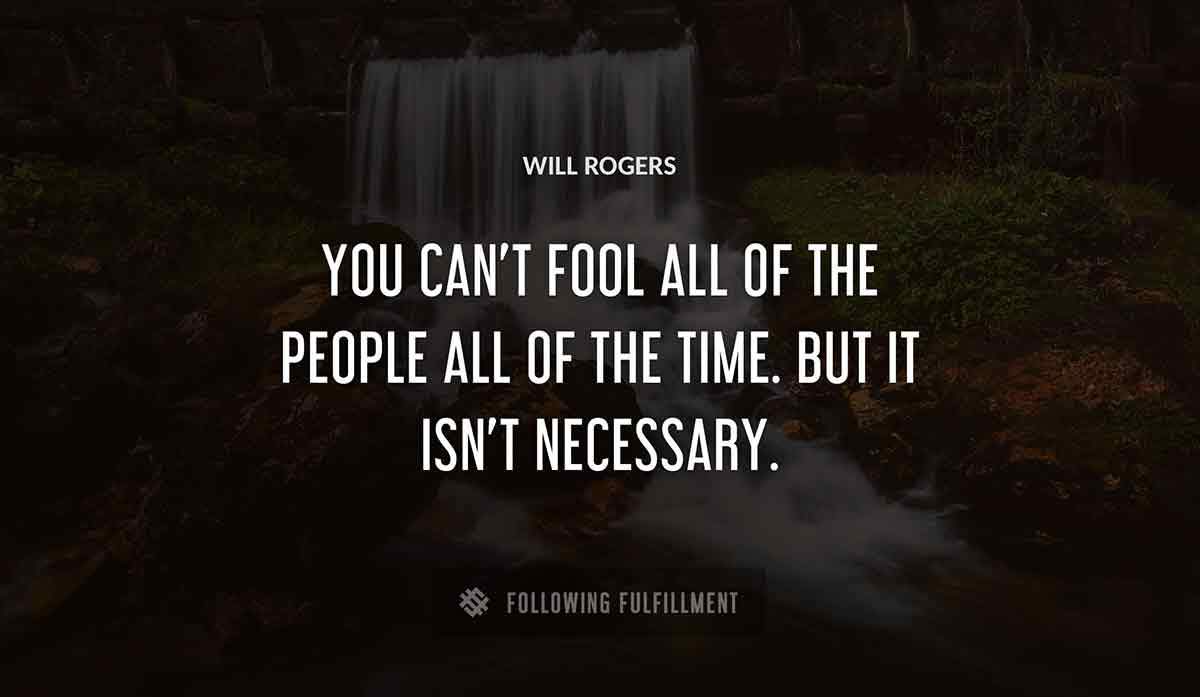 you can t fool all of the people all of the time but it isn t necessary Will Rogers quote
