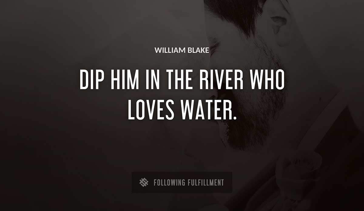 dip him in the river who loves water William Blake quote
