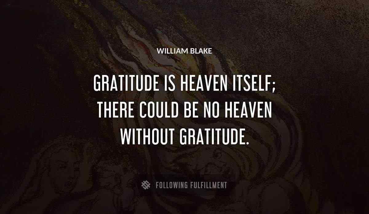 gratitude is heaven itself there could be no heaven without gratitude William Blake quote