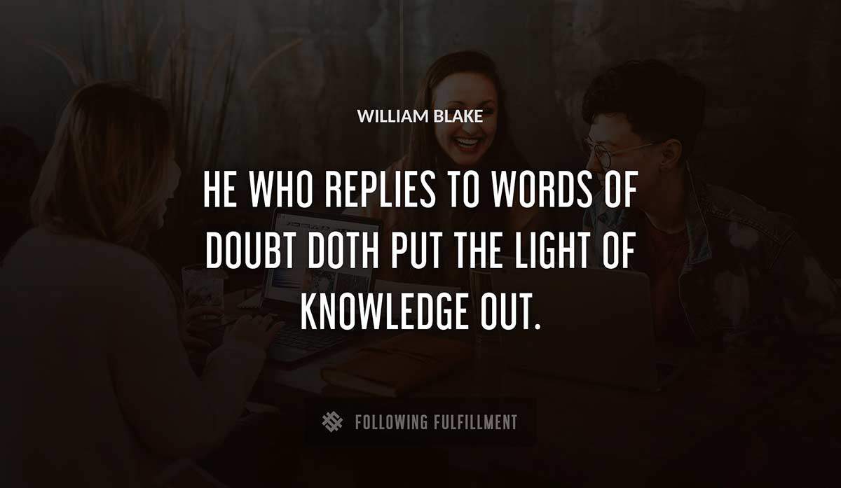 he who replies to words of doubt doth put the light of knowledge out William Blake quote