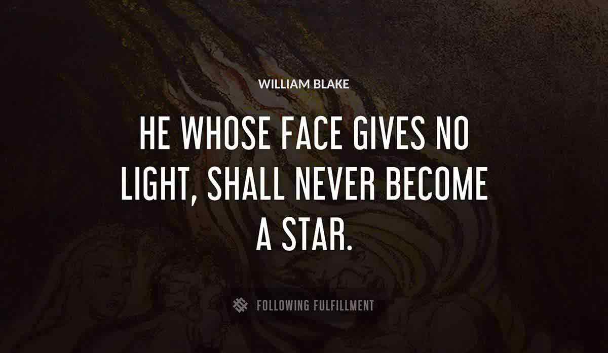he whose face gives no light shall never become a star William Blake quote