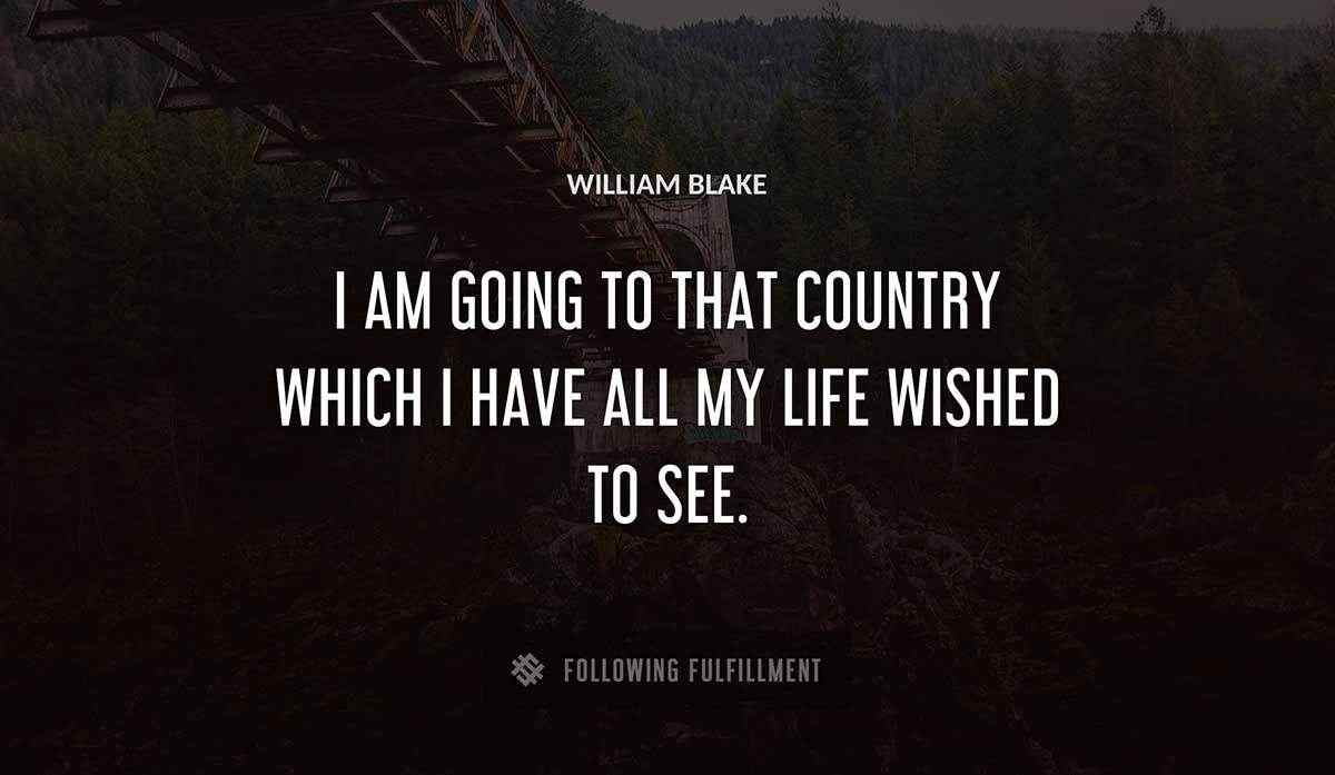 i am going to that country which i have all my life wished to see William Blake quote