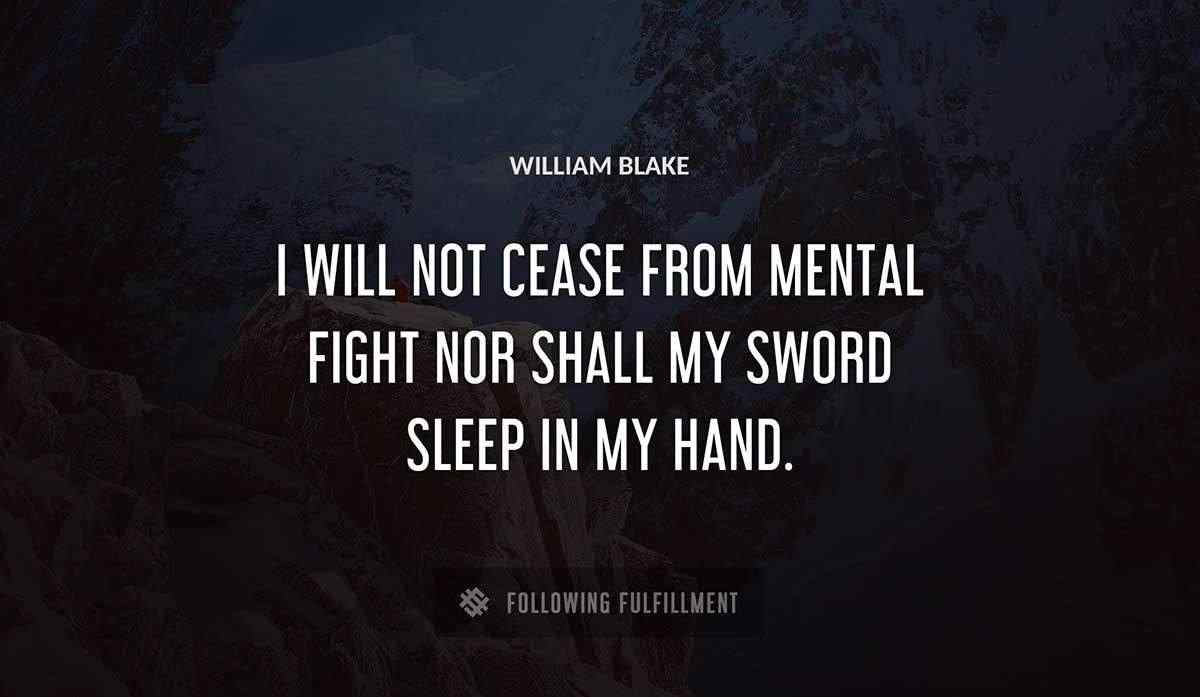 i will not cease from mental fight nor shall my sword sleep in my hand William Blake quote