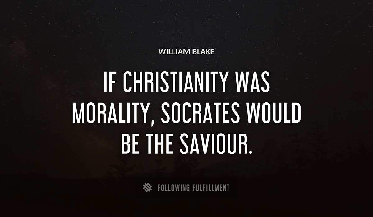 if christianity was morality socrates would be the saviour William Blake quote