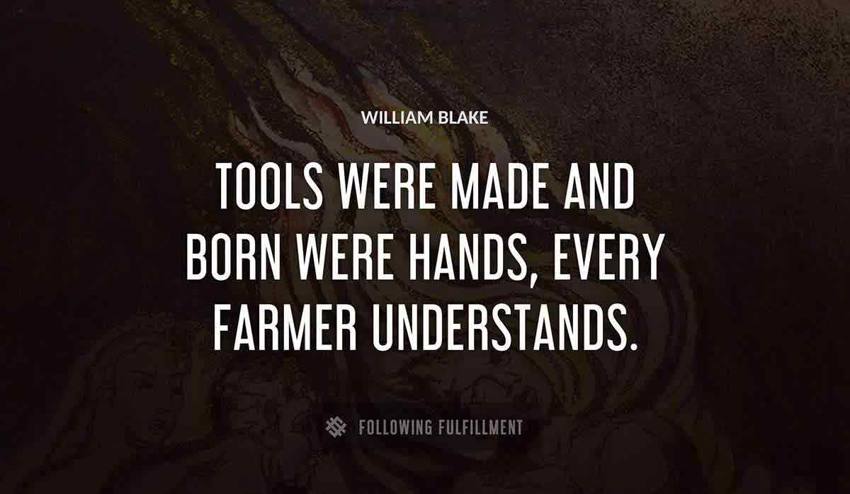 tools were made and born were hands every farmer understands William Blake quote