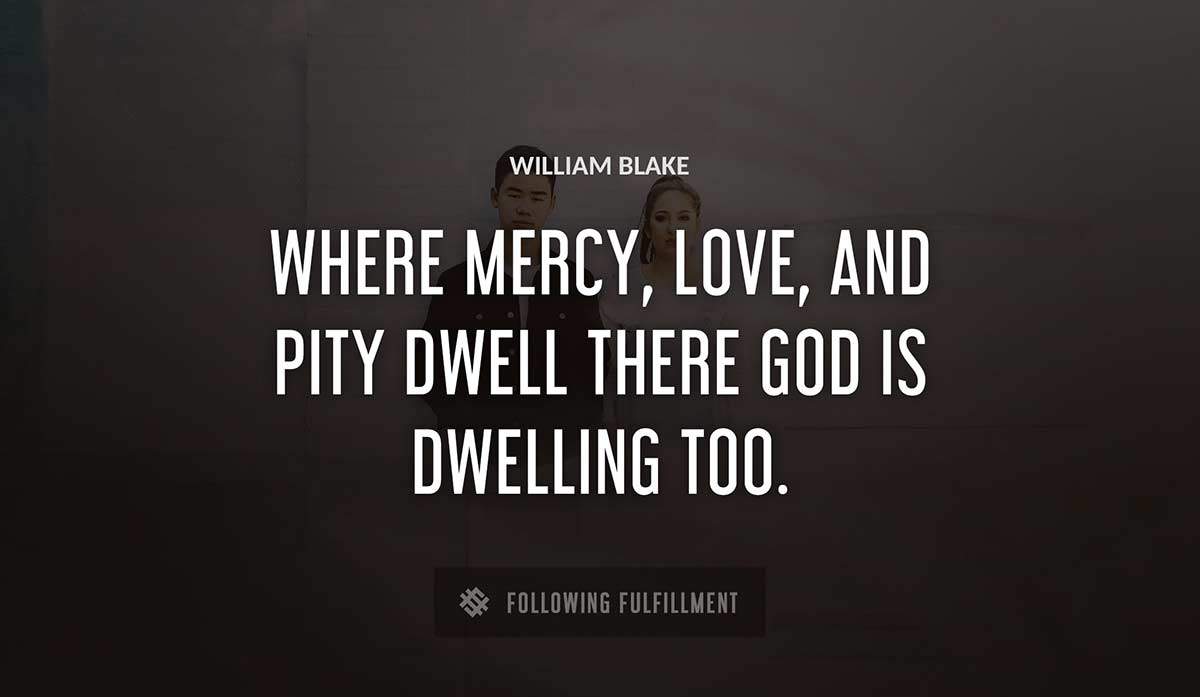 where mercy love and pity dwell there god is dwelling too William Blake quote