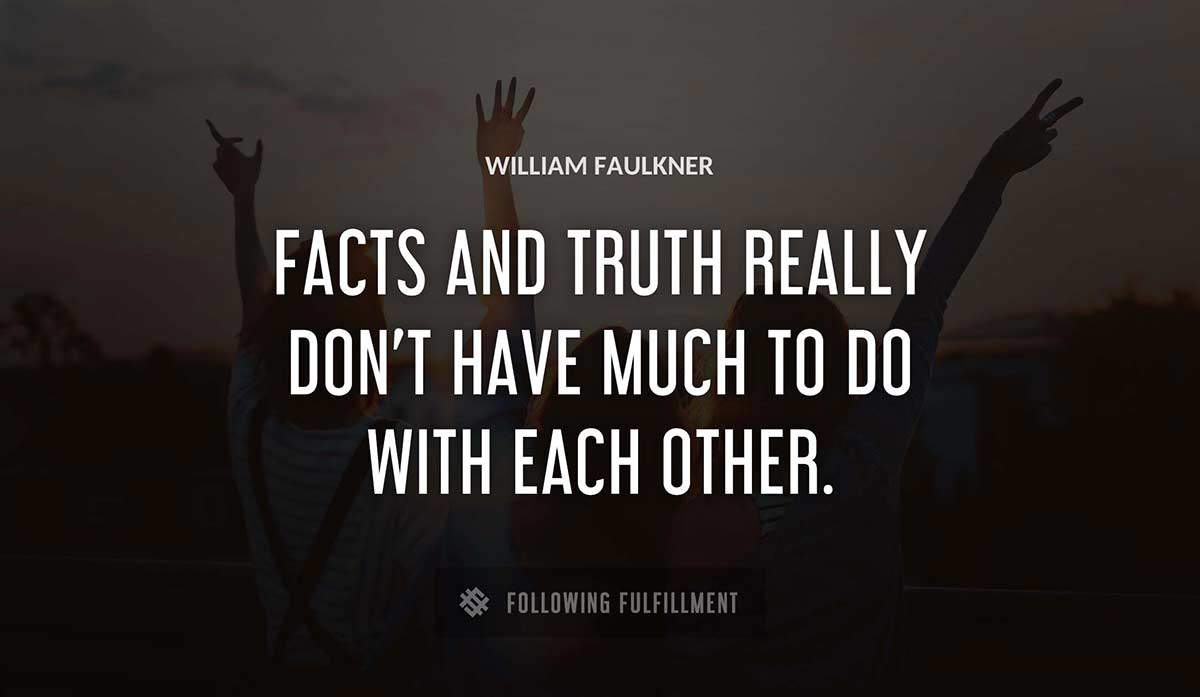 facts and truth really don t have much to do with each other William Faulkner quote