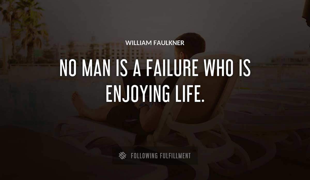 no man is a failure who is enjoying life William Faulkner quote