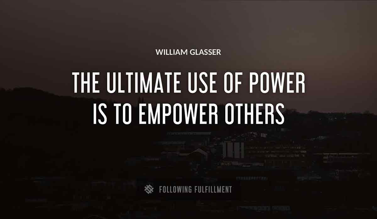 the ultimate use of power is to empower others William Glasser quote