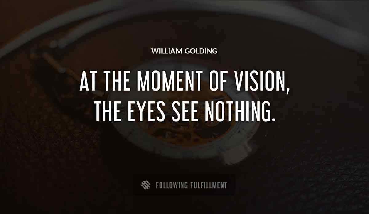 at the moment of vision the eyes see nothing William Golding quote