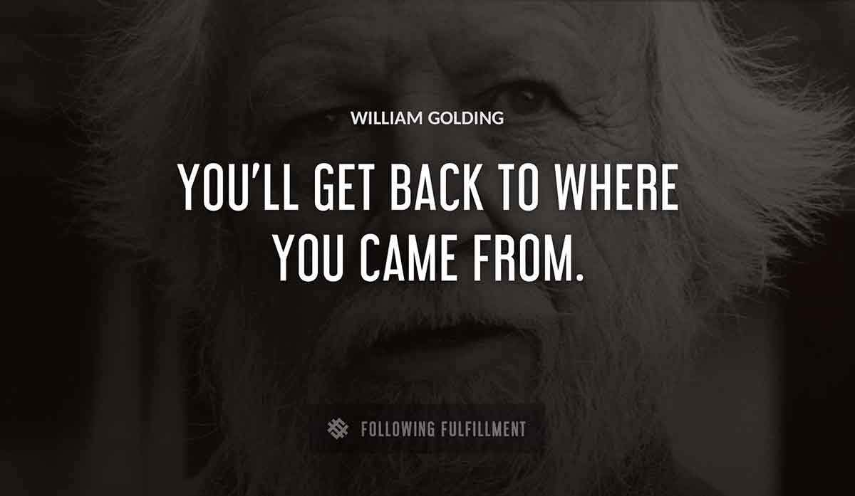 you ll get back to where you came from William Golding quote