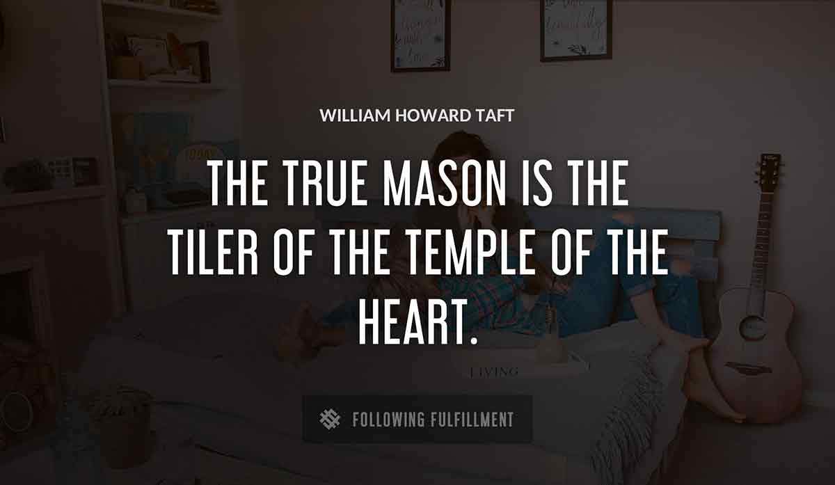 the true mason is the tiler of the temple of the heart William Howard Taft quote