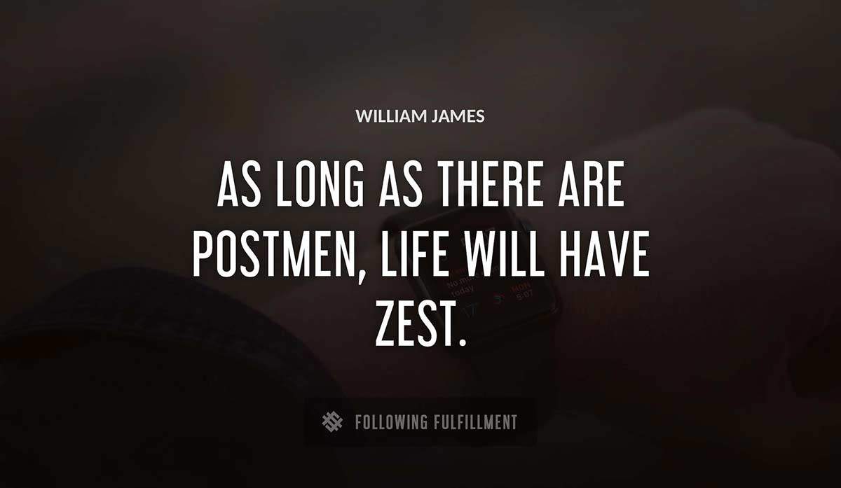 as long as there are postmen life will have zest William James quote