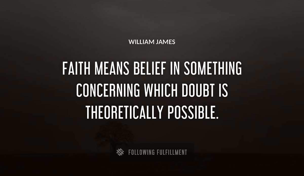 faith means belief in something concerning which doubt is theoretically possible William James quote