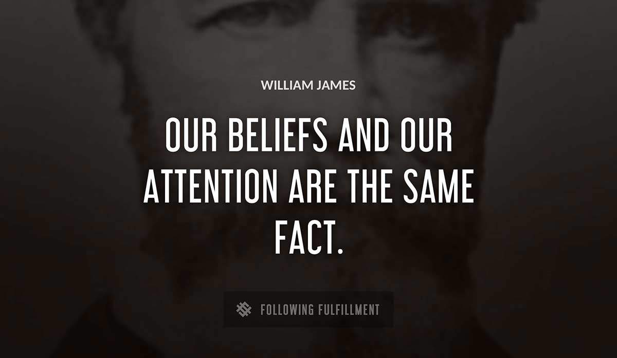 our beliefs and our attention are the same fact William James quote