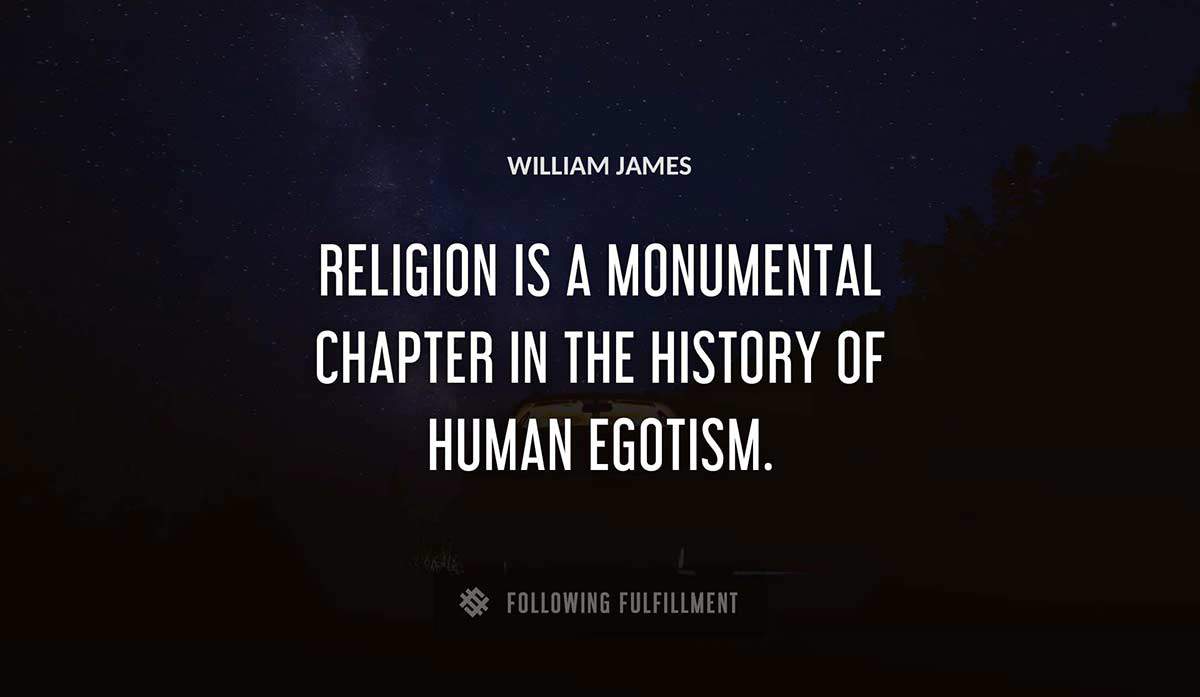 religion is a monumental chapter in the history of human egotism William James quote