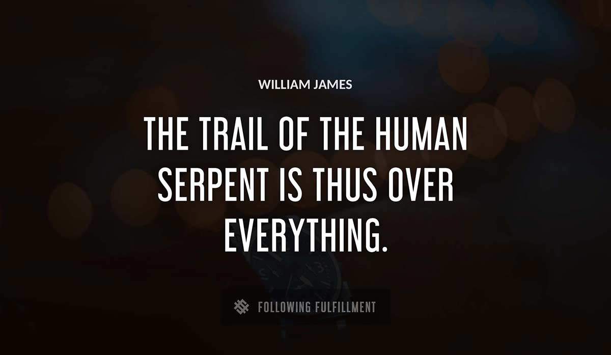 the trail of the human serpent is thus over everything William James quote