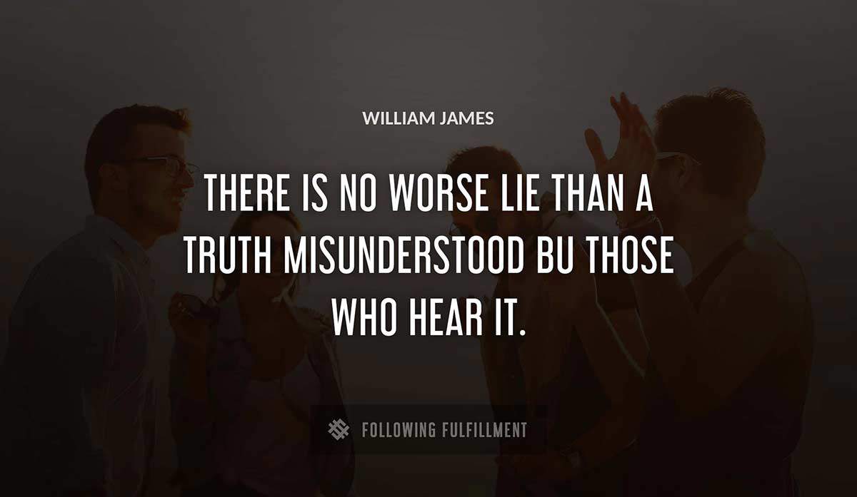 there is no worse lie than a truth misunderstood bu those who hear it William James quote