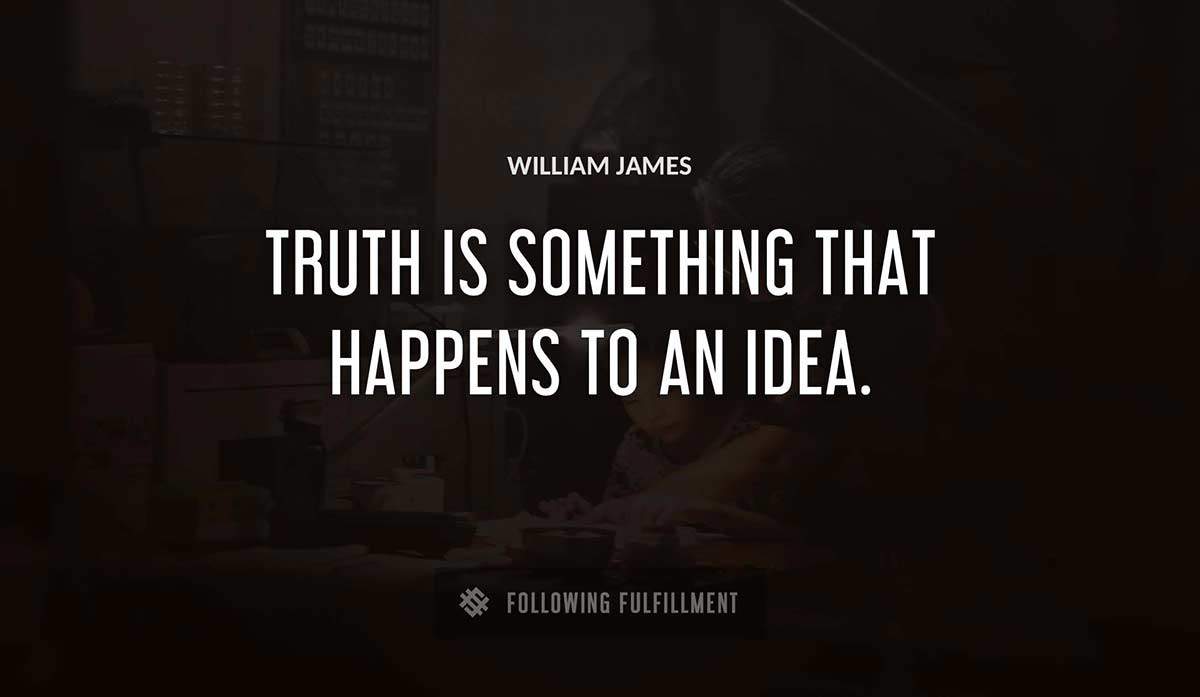truth is something that happens to an idea William James quote