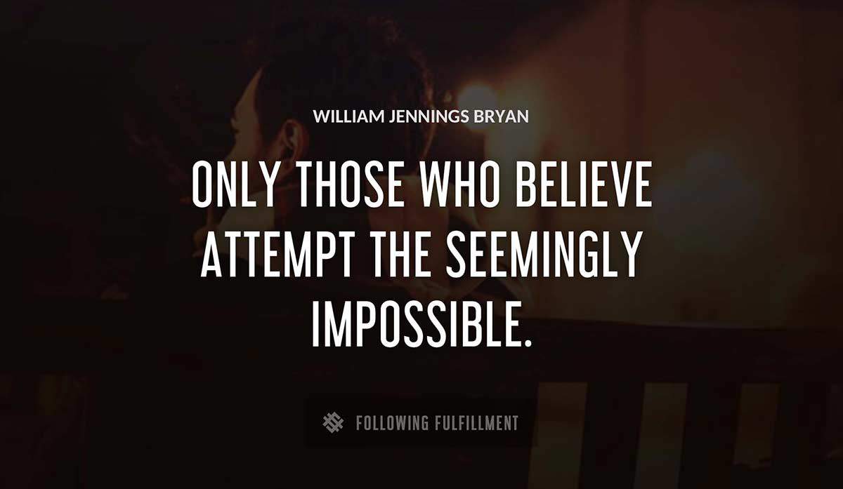 only those who believe attempt the seemingly impossible William Jennings Bryan quote