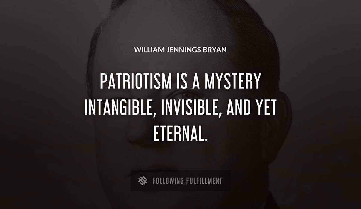 patriotism is a mystery intangible invisible and yet eternal William Jennings Bryan quote