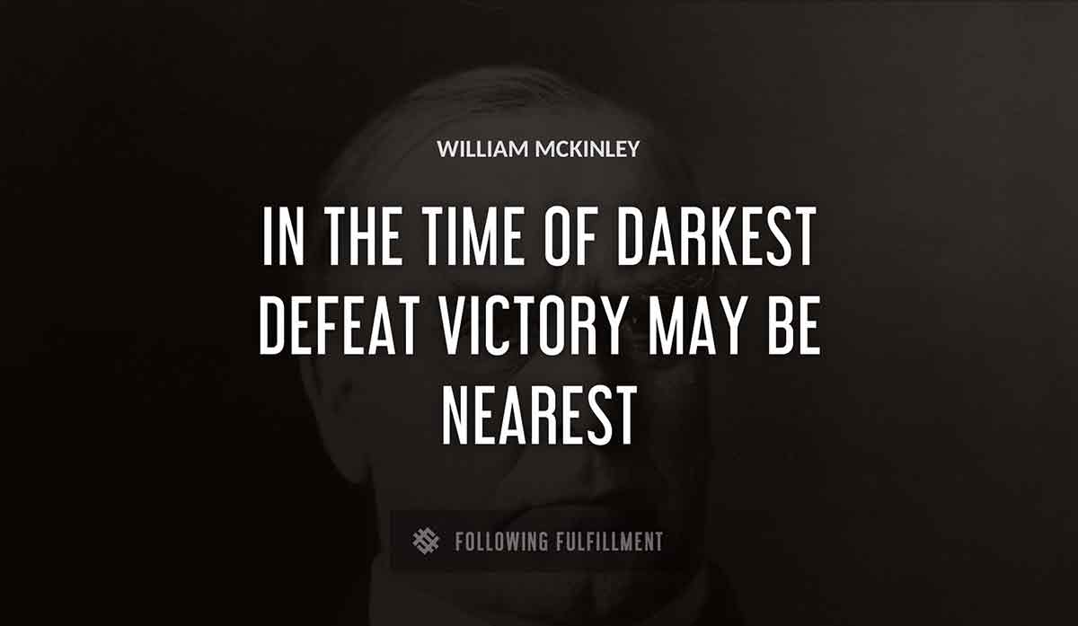 in the time of darkest defeat victory may be nearest William Mckinley quote
