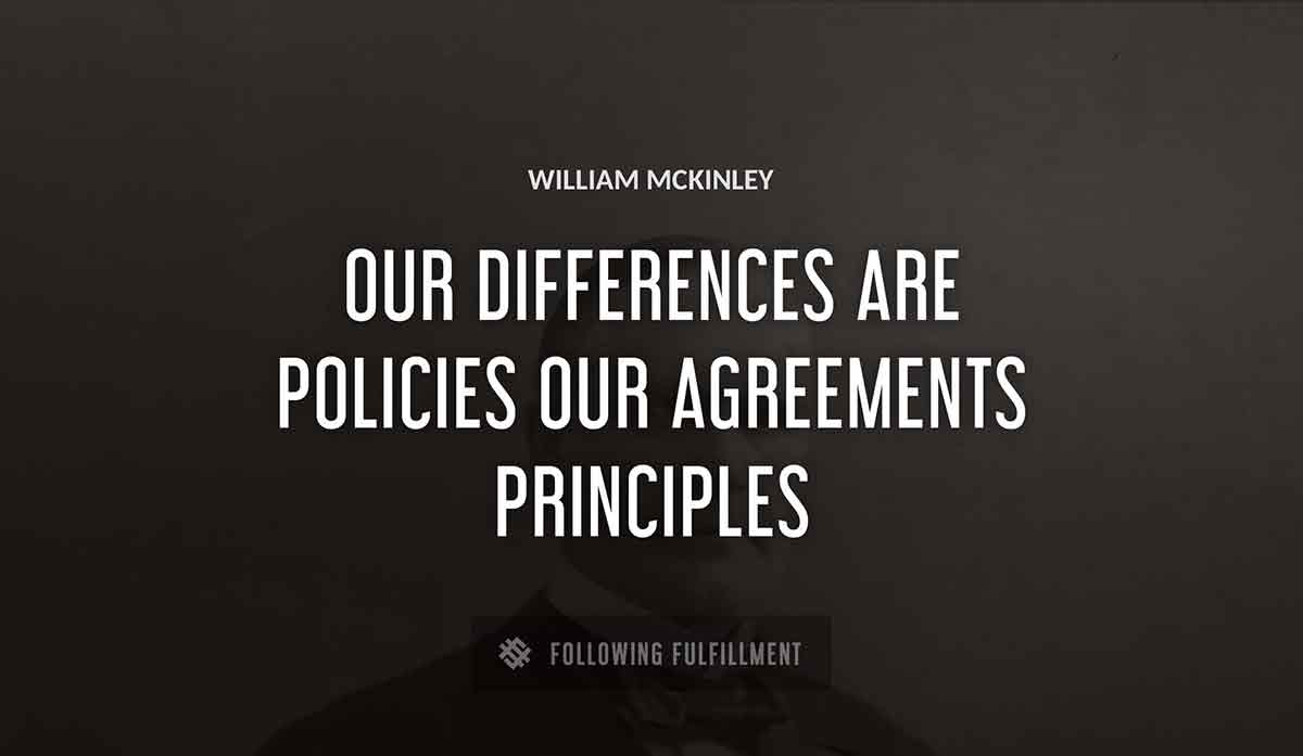 our differences are policies our agreements principles William Mckinley quote