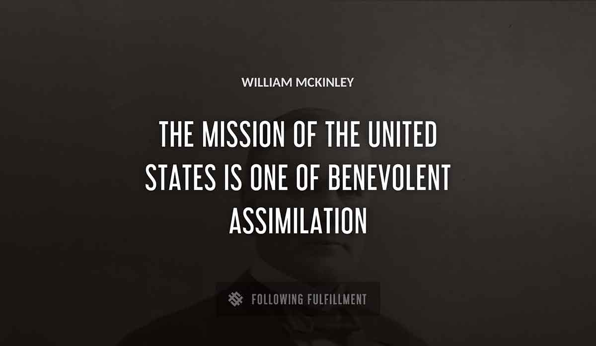 the mission of the united states is one of benevolent assimilation William Mckinley quote
