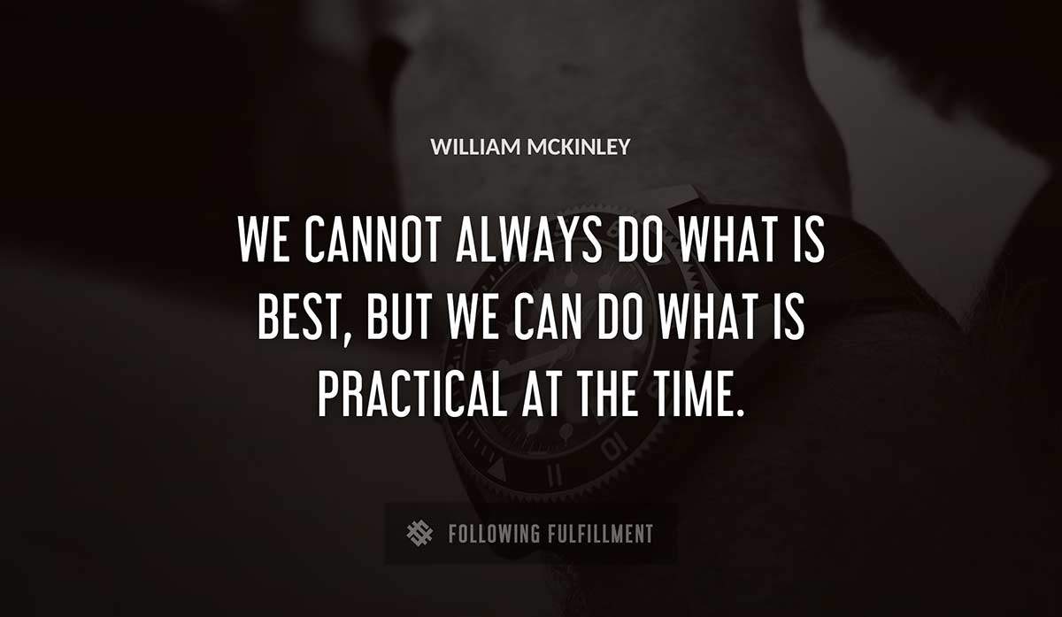 we cannot always do what is best but we can do what is practical at the time William Mckinley quote