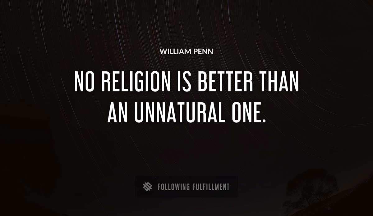 no religion is better than an unnatural one William Penn quote