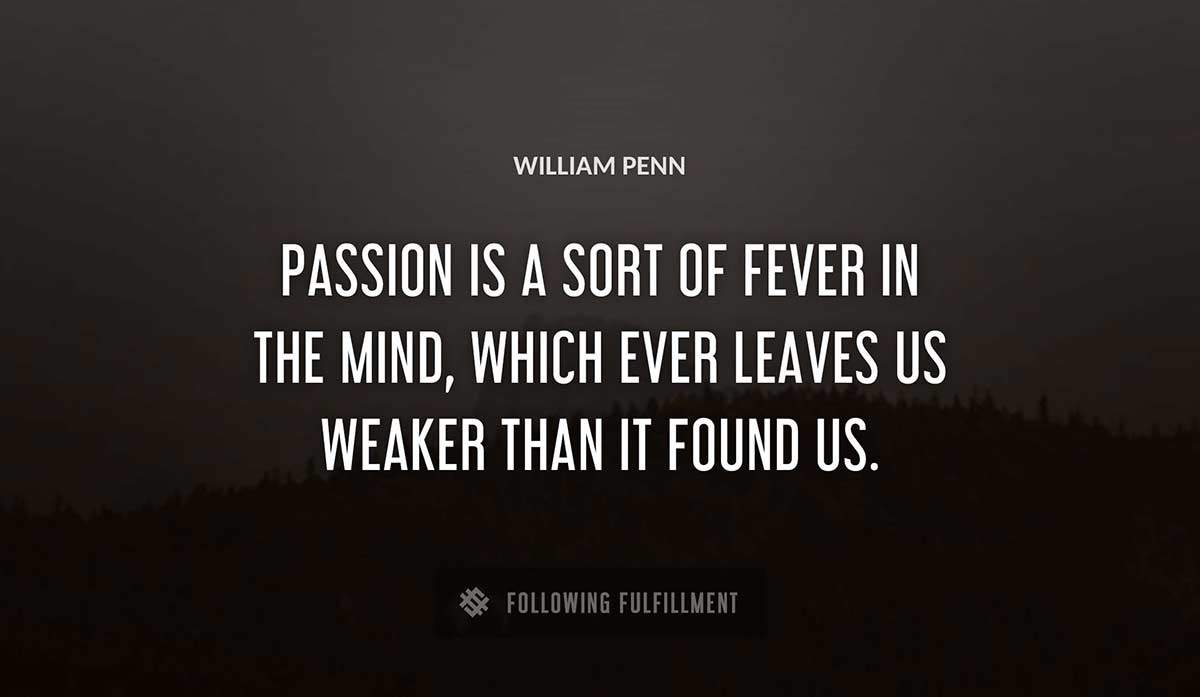 passion is a sort of fever in the mind which ever leaves us weaker than it found us William Penn quote