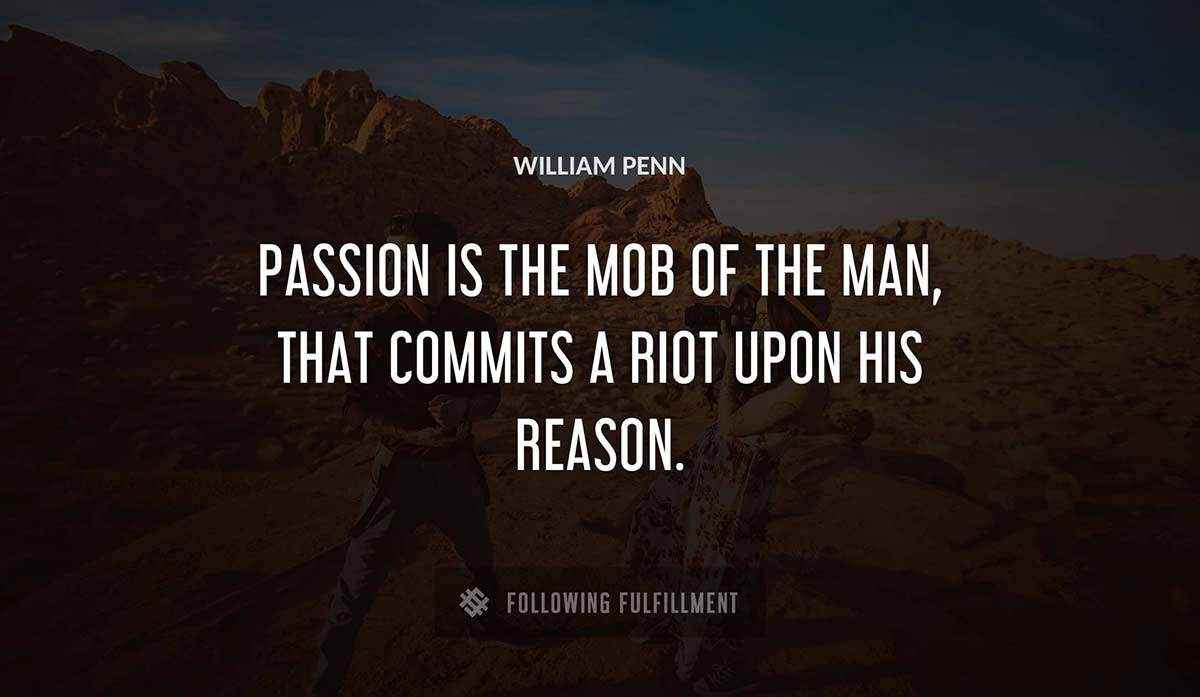 passion is the mob of the man that commits a riot upon his reason William Penn quote
