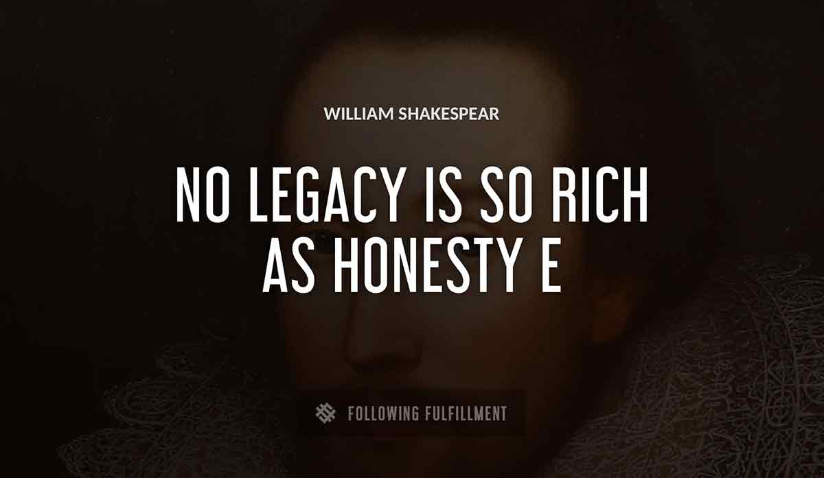 no legacy is so rich as honesty William Shakespeare quote
