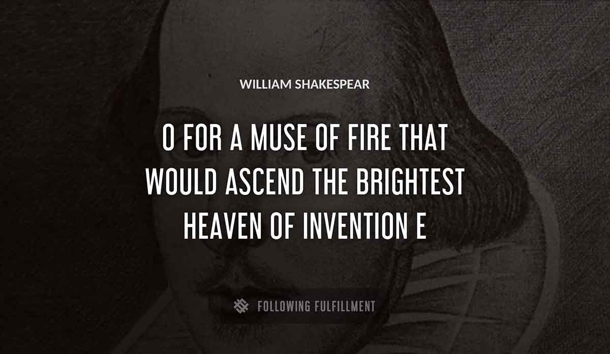 o for a muse of fire that would ascend the brightest heaven of invention William Shakespeare quote