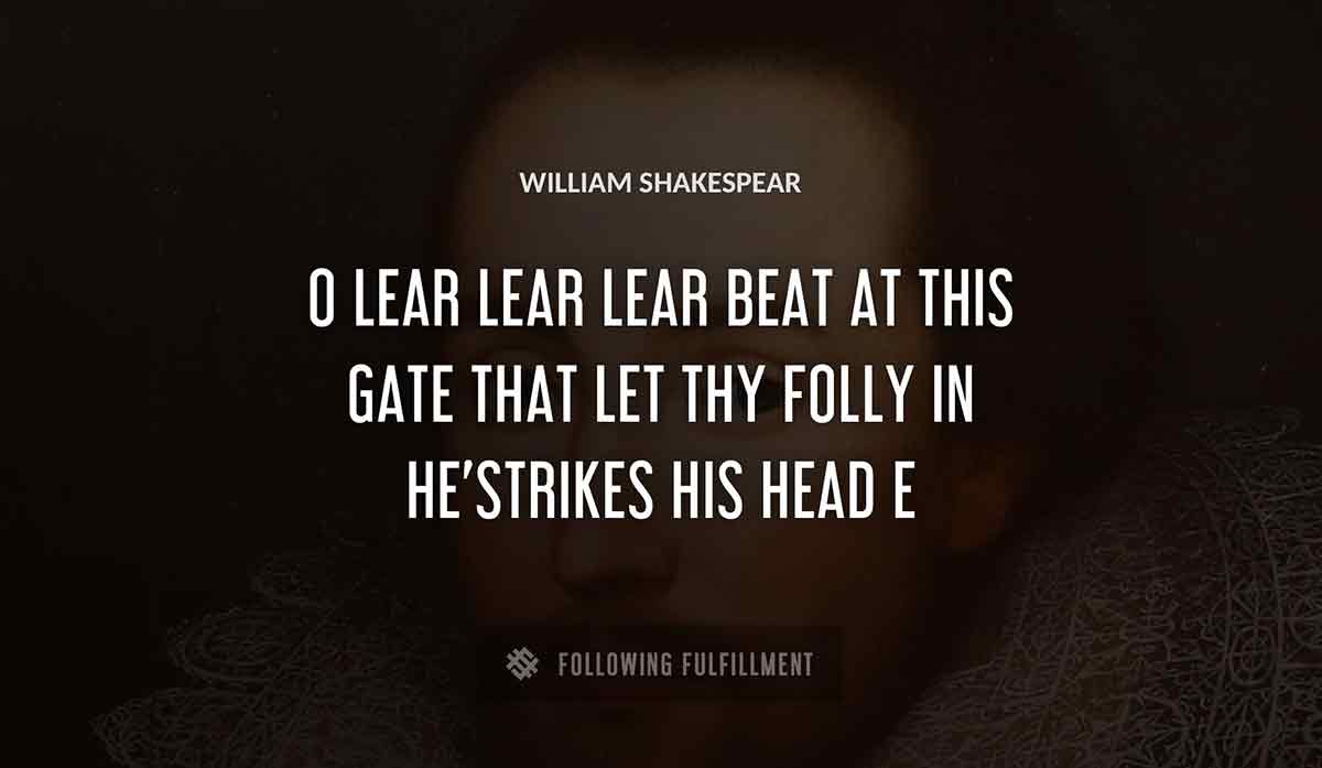 o lear lear lear beat at this gate that let thy folly in he strikes his head William Shakespeare quote